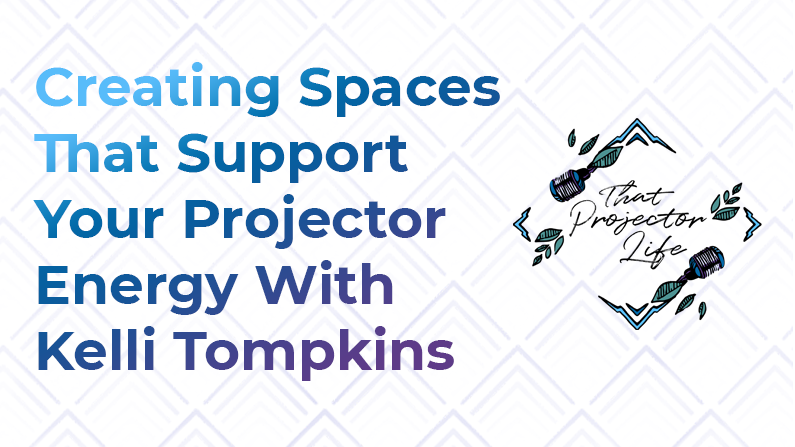 51. Creating Spaces That Support Your Projector Energy With Kelli Tompkins
