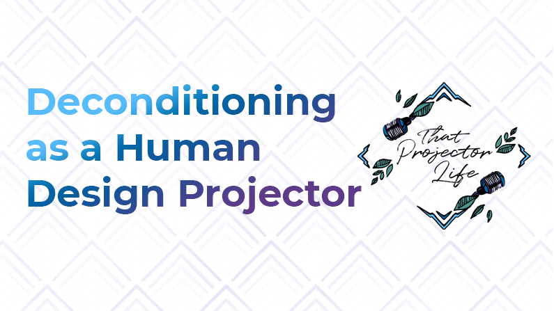 47. Deconditioning as a Human Design Projector