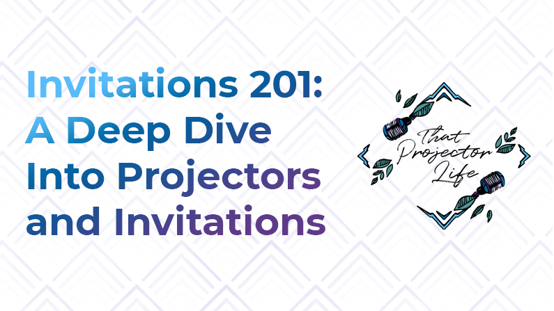 44. Invitations 201: A Deep Dive Into Projectors + Invitations