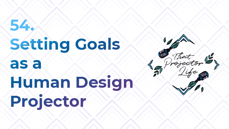 54. Setting Goals as a Human Design Projector