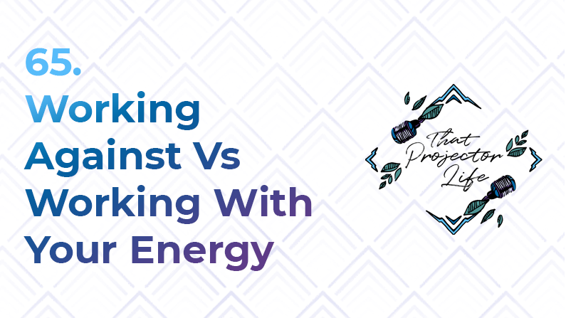 65. Working Against Vs Working With Your Energy