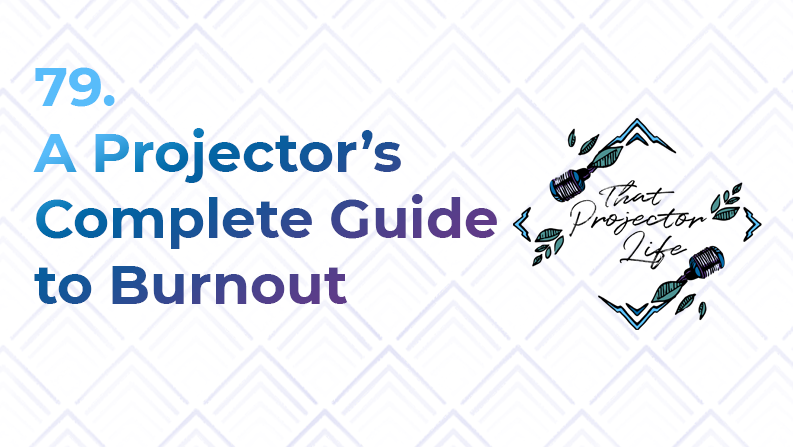 79. A Projector’s Complete Guide to Burnout