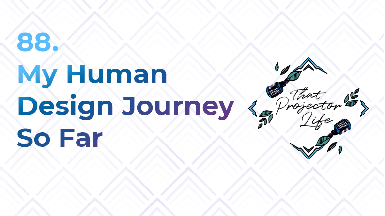 88. My Human Design Journey So Far