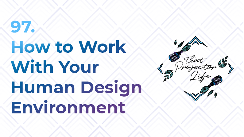 97. How to Work With Your Human Design Environment