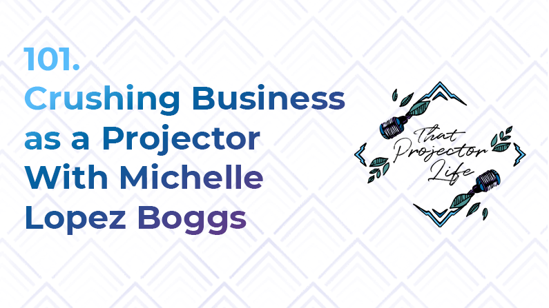 101. Crushing Business as a Projector With Michelle Lopez Boggs