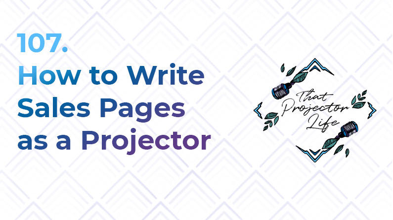 107. How to Write Sales Pages as a Projector