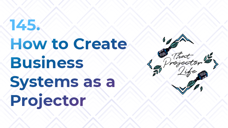 145. How to Create Business Systems as a Projector