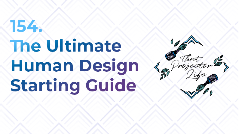 154. The Ultimate Human Design Starting Guide